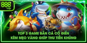 Top 3 Game Bắn Cá Cổ Điển Kèm Mẹo Vàng Giúp Thu Tiền Khủng