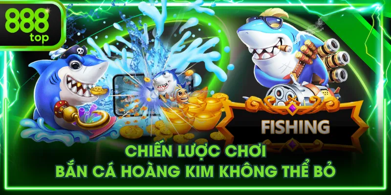 Chiến lược chơi bắn cá Hoàng Kim không thể bỏ