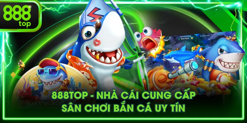 888TOP - Nhà cái cung cấp sân chơi bắn cá uy tín