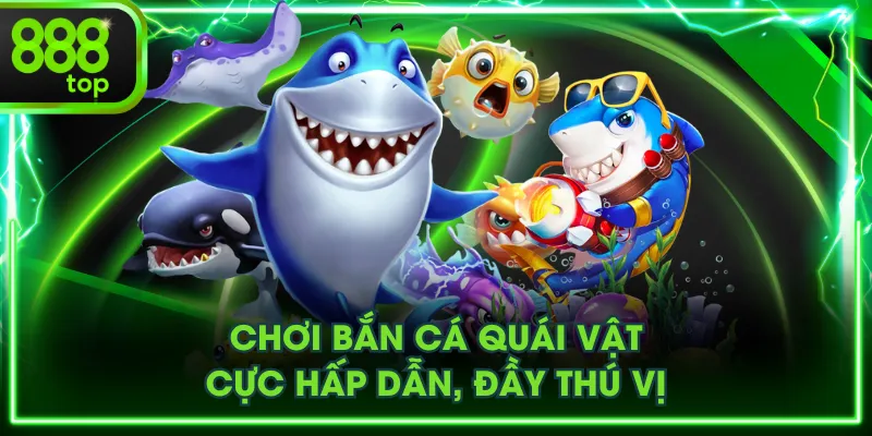 Chơi Bắn cá Quái Vật cực hấp dẫn, đầy thú vị