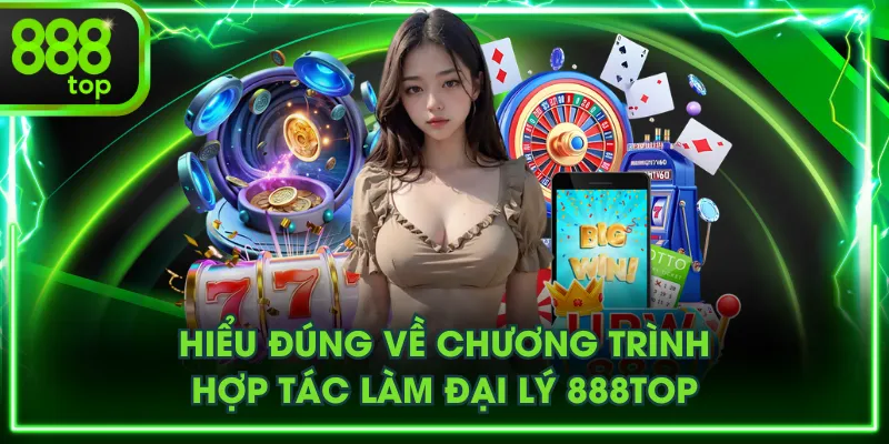 Hiểu đúng về chương trình hợp tác làm đại lý 888TOP