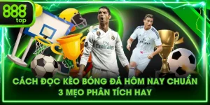 Cách Đọc Kèo Bóng Đá Hôm Nay Chuẩn - 3 Mẹo Phân Tích Hay