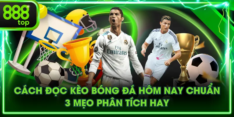 Cách Đọc Kèo Bóng Đá Hôm Nay Chuẩn - 3 Mẹo Phân Tích Hay