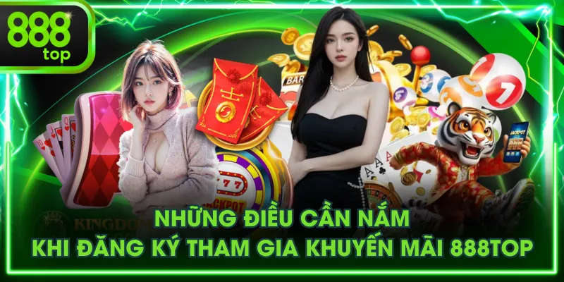 Những điều cần nắm khi đăng ký tham gia khuyến mãi 888TOP