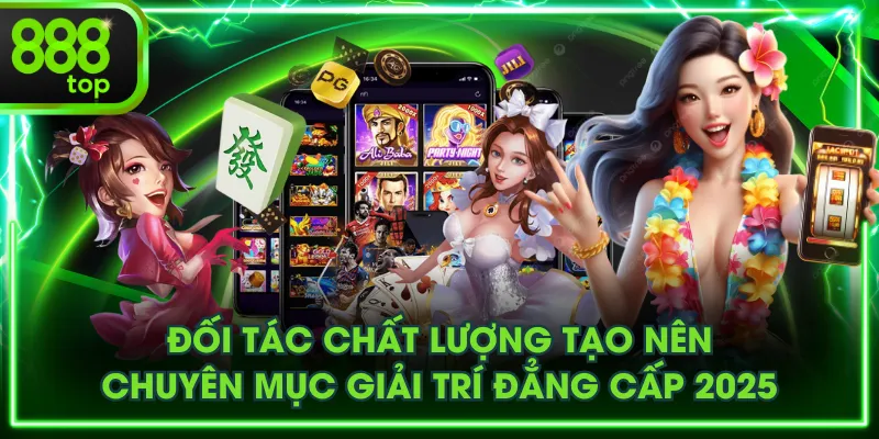 Đối tác chất lượng tạo nên chuyên mục giải trí đẳng cấp 2025