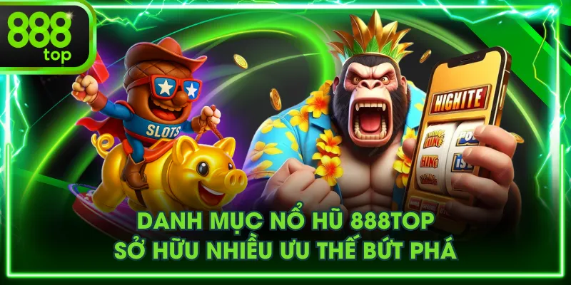 Danh mục nổ hũ 888TOP sở hữu nhiều ưu thế bứt phá