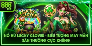 Nổ Hũ Lucky Clover - Biểu Tượng May Mắn, Săn Thưởng Cực Khủng