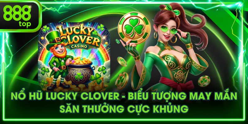 Nổ Hũ Lucky Clover - Biểu Tượng May Mắn, Săn Thưởng Cực Khủng
