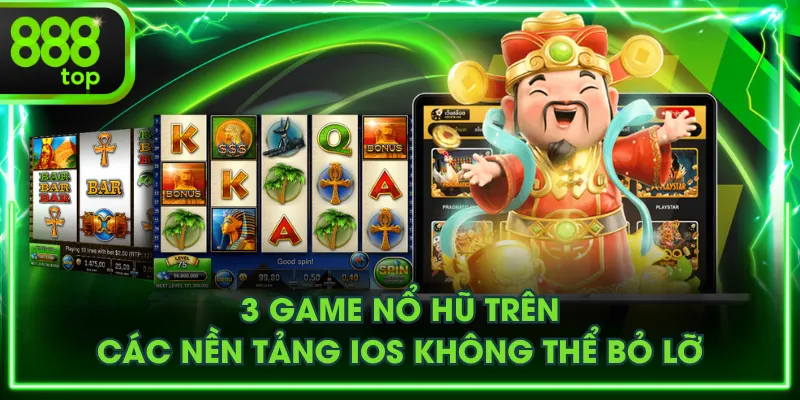 3 game nổ hũ trên các nền tảng iOS không thể bỏ lỡ