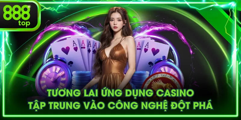 Tương lai ứng dụng casino tập trung vào công nghệ đột phá
