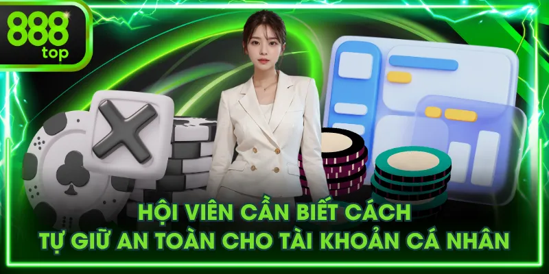 Hội viên cần biết cách tự giữ an toàn cho tài khoản cá nhân