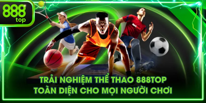 Trải nghiệm Thể Thao 888TOP toàn diện cho mọi người chơi
