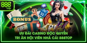 Ưu Đãi Casino Độc Quyền Tri Ân Hội Viên Nhà Cái 888TOP